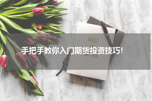  手把手教你入门期货投资技巧！