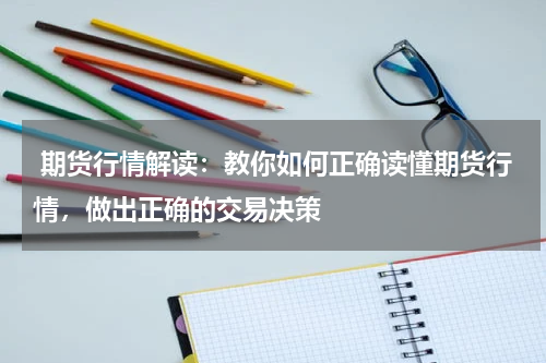  期货行情解读：教你如何正确读懂期货行情，做出正确的交易决策