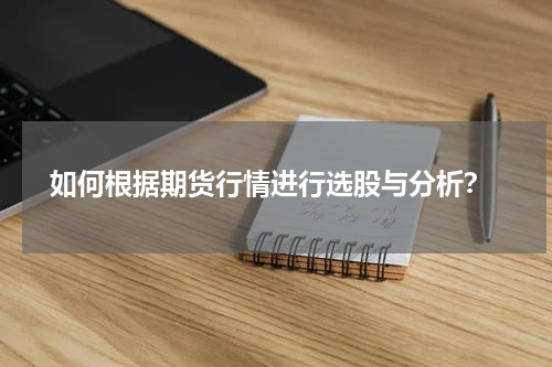  如何根据期货行情进行选股与分析？