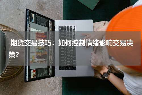  期货交易技巧：如何控制情绪影响交易决策？