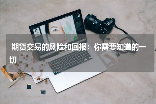  期货交易的风险和回报：你需要知道的一切