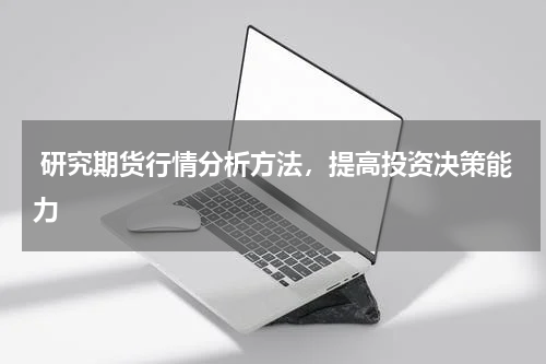  研究期货行情分析方法，提高投资决策能力