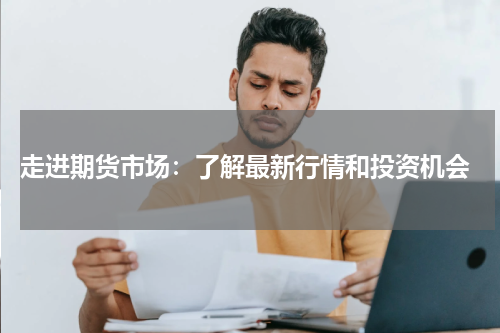  走进期货市场：了解最新行情和投资机会