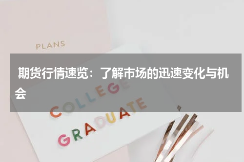  期货行情速览：了解市场的迅速变化与机会