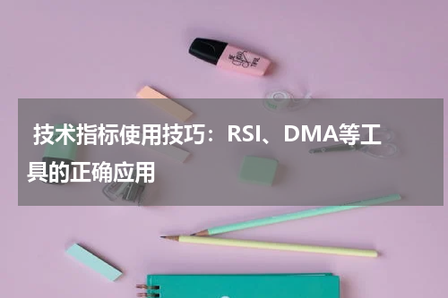  技术指标使用技巧：RSI、DMA等工具的正确应用