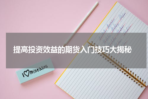  提高投资效益的期货入门技巧大揭秘