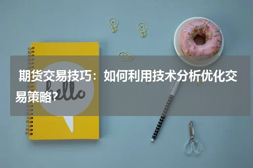  期货交易技巧：如何利用技术分析优化交易策略？