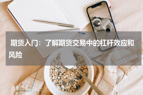  期货入门：了解期货交易中的杠杆效应和风险