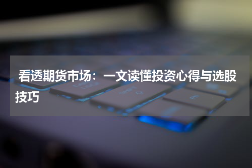  看透期货市场：一文读懂投资心得与选股技巧