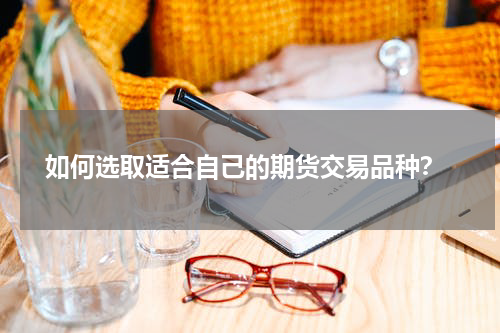  如何选取适合自己的期货交易品种？