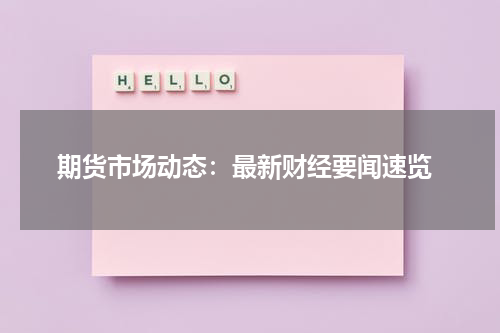  期货市场动态：最新财经要闻速览