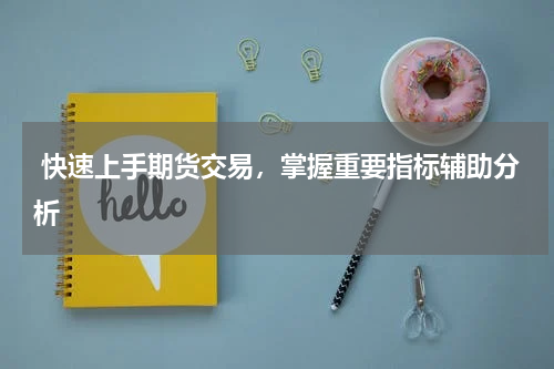  快速上手期货交易，掌握重要指标辅助分析