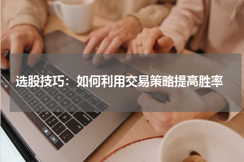  选股技巧：如何利用交易策略提高胜率