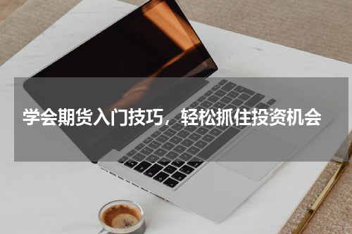  学会期货入门技巧，轻松抓住投资机会