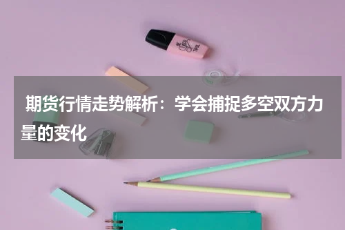  期货行情走势解析：学会捕捉多空双方力量的变化