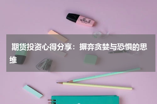  期货投资心得分享：摒弃贪婪与恐惧的思维