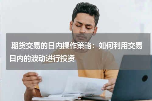  期货交易的日内操作策略：如何利用交易日内的波动进行投资