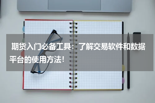  期货入门必备工具：了解交易软件和数据平台的使用方法！