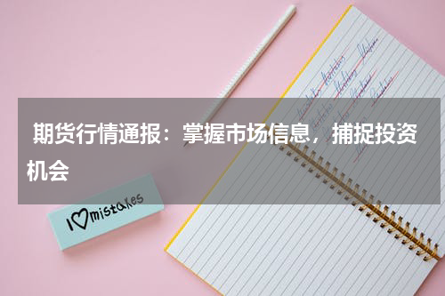  期货行情通报：掌握市场信息，捕捉投资机会