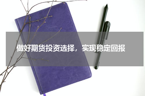  做好期货投资选择，实现稳定回报
