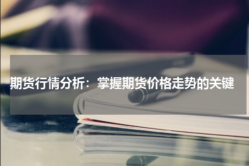  期货行情分析：掌握期货价格走势的关键