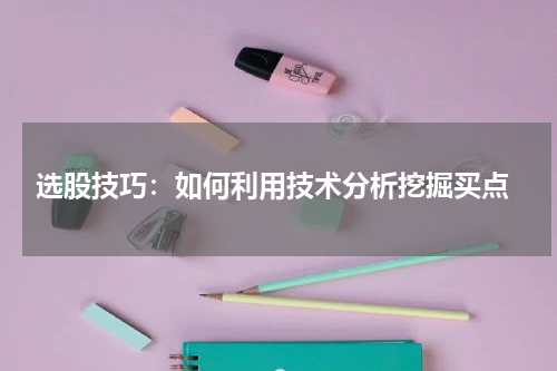  选股技巧：如何利用技术分析挖掘买点