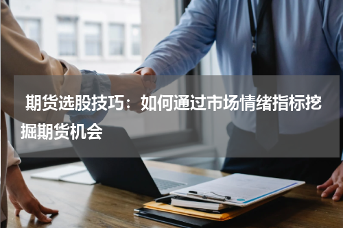  期货选股技巧：如何通过市场情绪指标挖掘期货机会