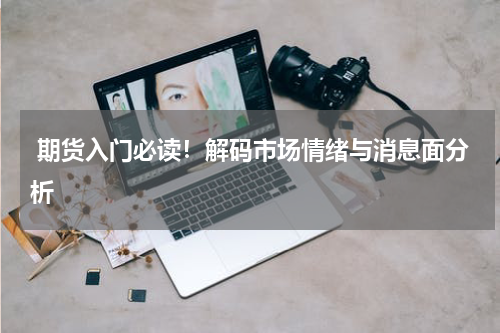  期货入门必读！解码市场情绪与消息面分析