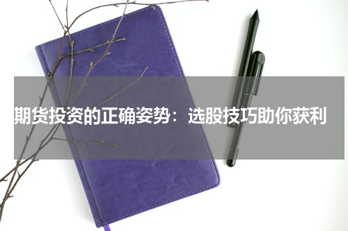  期货投资的正确姿势：选股技巧助你获利