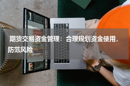  期货交易资金管理：合理规划资金使用，防范风险