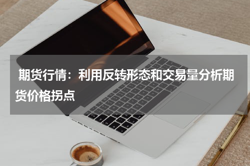  期货行情：利用反转形态和交易量分析期货价格拐点