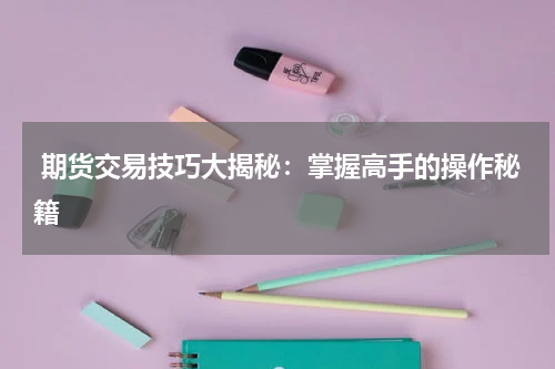  期货交易技巧大揭秘：掌握高手的操作秘籍