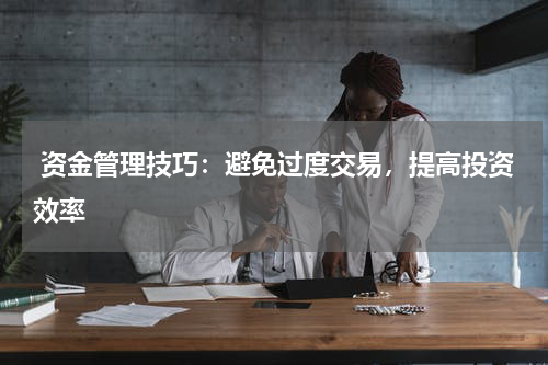  资金管理技巧：避免过度交易，提高投资效率