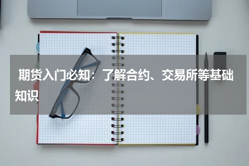  期货入门必知：了解合约、交易所等基础知识