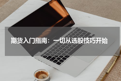  期货入门指南：一切从选股技巧开始