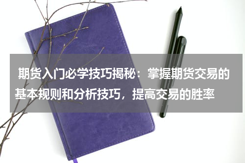  期货入门必学技巧揭秘：掌握期货交易的基本规则和分析技巧，提高交易的胜率