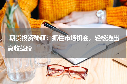  期货投资秘籍：抓住市场机会，轻松选出高收益股