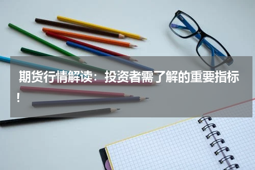  期货行情解读：投资者需了解的重要指标！