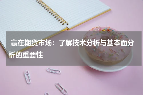  赢在期货市场：了解技术分析与基本面分析的重要性
