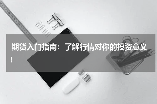  期货入门指南：了解行情对你的投资意义！