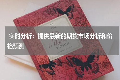  实时分析：提供最新的期货市场分析和价格预测