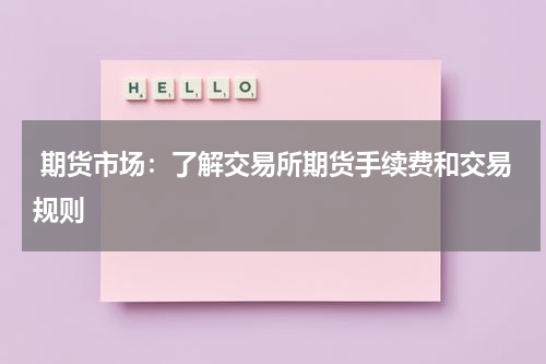  期货市场：了解交易所期货手续费和交易规则