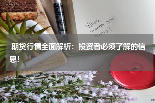  期货行情全面解析：投资者必须了解的信息！