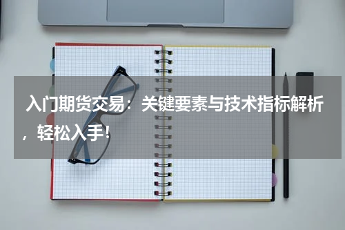 入门期货交易：关键要素与技术指标解析，轻松入手！