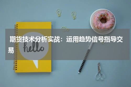  期货技术分析实战：运用趋势信号指导交易