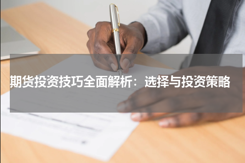  期货投资技巧全面解析：选择与投资策略