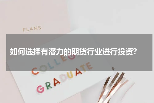  如何选择有潜力的期货行业进行投资？