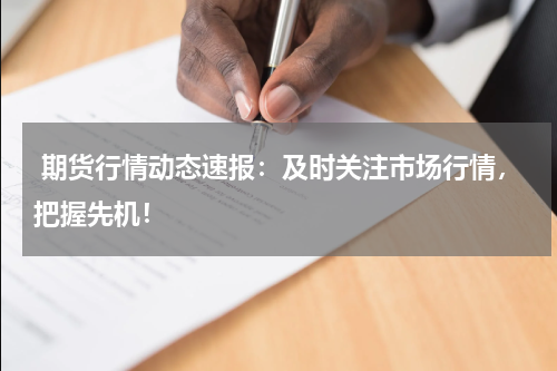  期货行情动态速报：及时关注市场行情，把握先机！
