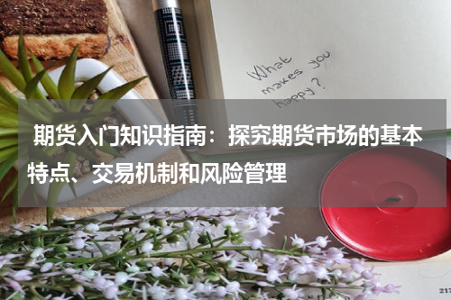  期货入门知识指南：探究期货市场的基本特点、交易机制和风险管理