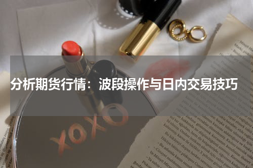  分析期货行情：波段操作与日内交易技巧